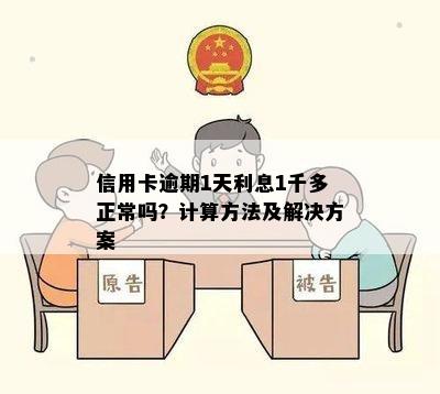 信用卡逾期1天利息1千多正常吗？计算方法及解决方案