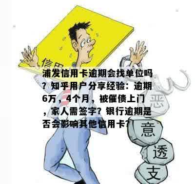 浦发信用卡逾期会找单位吗？知乎用户分享经验：逾期6万，4个月，被催债上门，家人需签字？银行逾期是否会影响其他信用卡？