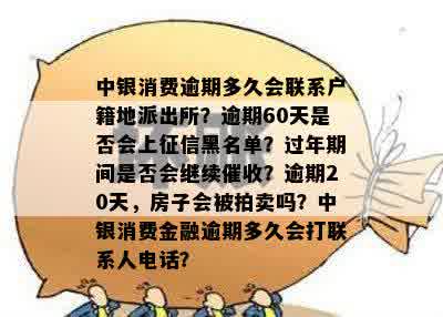 中银消费逾期多久会联系户籍地派出所？逾期60天是否会上征信黑名单？过年期间是否会继续催收？逾期20天，房子会被拍卖吗？中银消费金融逾期多久会打联系人电话？