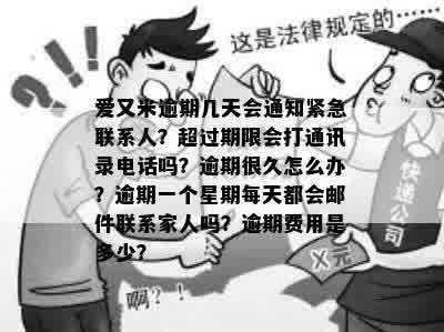 爱又米逾期几天会通知紧急联系人？超过期限会打通讯录电话吗？逾期很久怎么办？逾期一个星期每天都会邮件联系家人吗？逾期费用是多少？