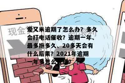 爱又米逾期了怎么办？多久会打电话催收？逾期一年、最多拖多久、20多天会有什么后果？2021年逾期一年多怎么处理？