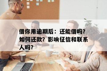 借你用逾期后：还能借吗？如何还款？影响征信和联系人吗？