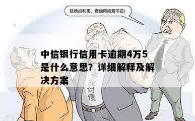 中信银行信用卡逾期4万5是什么意思？详细解释及解决方案