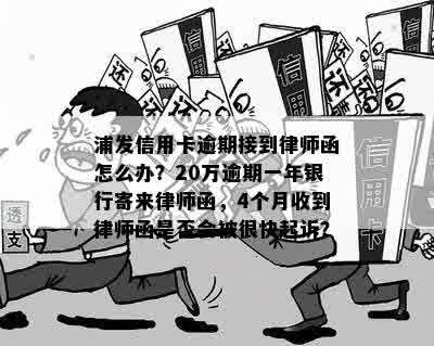 浦发信用卡逾期接到律师函怎么办？20万逾期一年银行寄来律师函，4个月收到律师函是否会被很快起诉？