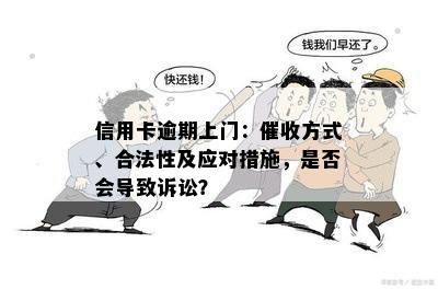 信用卡逾期上门：催收方式、合法性及应对措施，是否会导致诉讼？