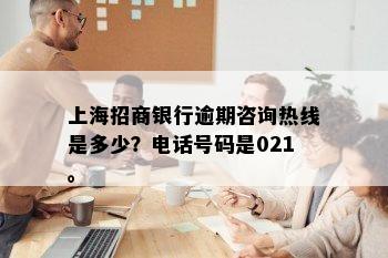 上海招商银行逾期咨询热线是多少？电话号码是021。