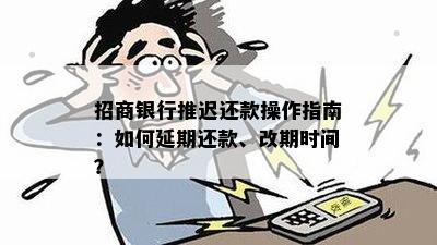 招商银行推迟还款操作指南：如何延期还款、改期时间？