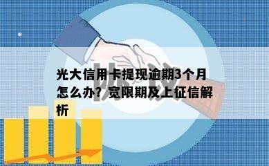 光大信用卡提现逾期3个月怎么办？宽限期及上征信解析