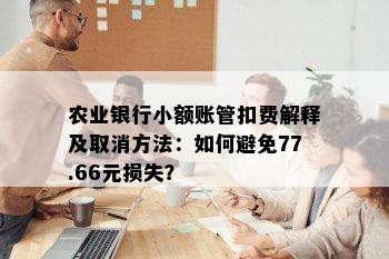 农业银行小额账管扣费解释及取消方法：如何避免77.66元损失？