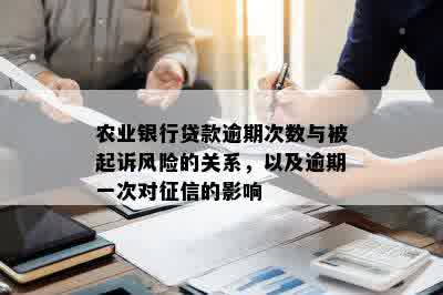 农业银行贷款逾期次数与被起诉风险的关系，以及逾期一次对征信的影响