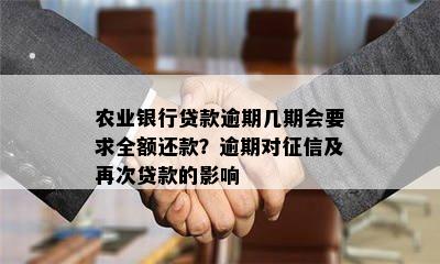 农业银行贷款逾期几期会要求全额还款？逾期对征信及再次贷款的影响