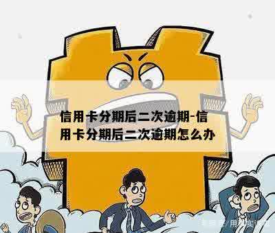 信用卡分期后二次逾期-信用卡分期后二次逾期怎么办