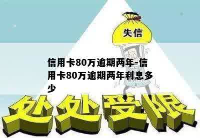 信用卡80万逾期两年-信用卡80万逾期两年利息多少