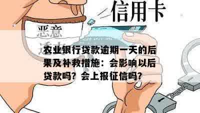 农业银行贷款逾期一天的后果及补救措施：会影响以后贷款吗？会上报征信吗？