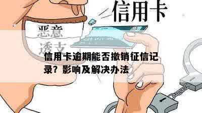 信用卡逾期能否撤销征信记录？影响及解决办法