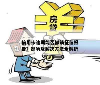 信用卡逾期能否撤销征信报告？影响及解决方法全解析