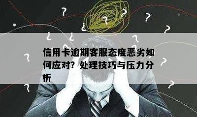 信用卡逾期客服态度恶劣如何应对？处理技巧与压力分析