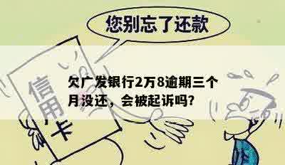 欠广发银行2万8逾期三个月没还，会被起诉吗？