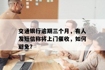 交通银行逾期三个月，有人发短信称将上门催收，如何避免？