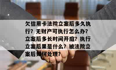 欠信用卡法院立案后多久执行？无财产可执行怎么办？立案后多长时间开庭？执行立案后果是什么？被法院立案后如何处理？