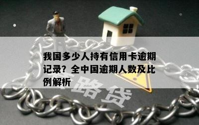 我国多少人持有信用卡逾期记录？全中国逾期人数及比例解析