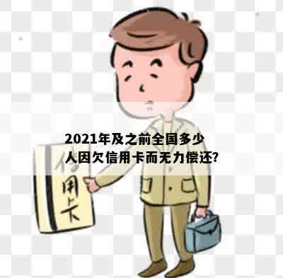 2021年及之前全国多少人因欠信用卡而无力偿还？