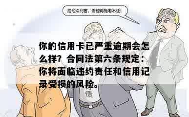 你的信用卡已严重逾期会怎么样？合同法第六条规定：你将面临违约责任和信用记录受损的风险。