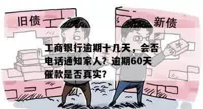 工商银行逾期十几天，会否电话通知家人？逾期60天催款是否真实？