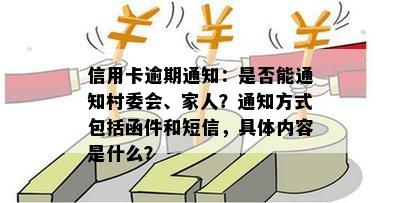 信用卡逾期通知：是否能通知村委会、家人？通知方式包括函件和短信，具体内容是什么？