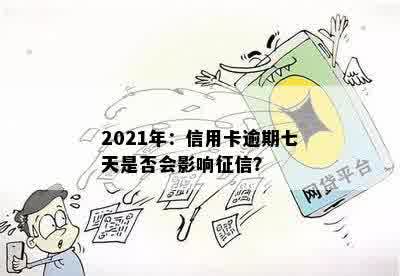 2021年：信用卡逾期七天是否会影响征信？