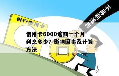 信用卡6000逾期一个月利息多少？影响因素及计算方法