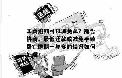 工商逾期可以减免么？能否协商、更低还款或减免手续费？逾期一年多的情况如何处理？