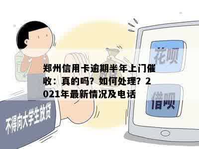 郑州信用卡逾期半年上门催收：真的吗？如何处理？2021年最新情况及电话