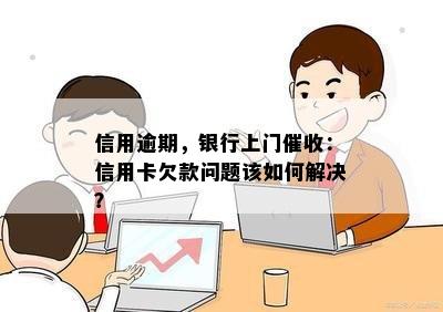 信用逾期，银行上门催收：信用卡欠款问题该如何解决？