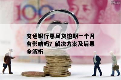 交通银行惠民贷逾期一个月有影响吗？解决方案及后果全解析