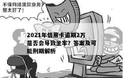 2021年信用卡逾期2万是否会导致坐牢？答案及可能刑期解析