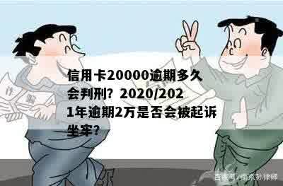 信用卡20000逾期多久会判刑？2020/2021年逾期2万是否会被起诉坐牢？