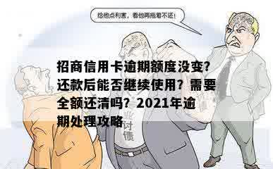 招商信用卡逾期额度没变？还款后能否继续使用？需要全额还清吗？2021年逾期处理攻略