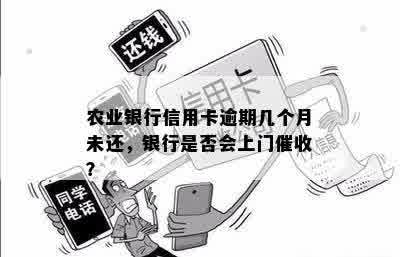 农业银行信用卡逾期几个月未还，银行是否会上门催收？