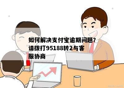 如何解决支付宝逾期问题？请拨打95188转2与客服协商