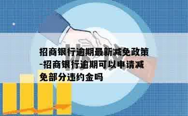 招商银行逾期最新减免政策-招商银行逾期可以申请减免部分违约金吗