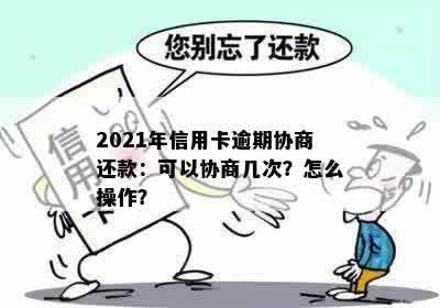 2021年信用卡逾期协商还款：可以协商几次？怎么操作？