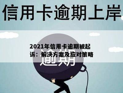 2021年信用卡逾期被起诉：解决方案及应对策略