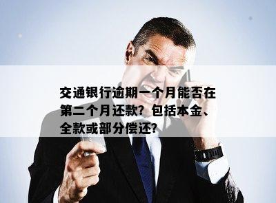 交通银行逾期一个月能否在第二个月还款？包括本金、全款或部分偿还？