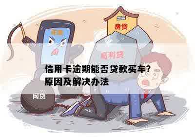 信用卡逾期能否贷款买车？原因及解决办法