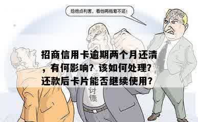 招商信用卡逾期两个月还清，有何影响？该如何处理？还款后卡片能否继续使用？