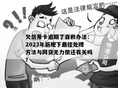 欠信用卡逾期了自救办法：2023年新规下更佳处理方法与网贷无力偿还有关吗？