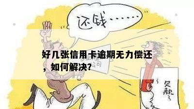 好几张信用卡逾期无力偿还，如何解决？