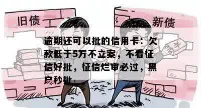 逾期还可以批的信用卡：欠款低于5万不立案，不看征信好批，征信烂审必过，黑户秒批