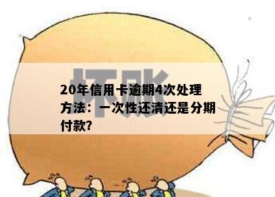 20年信用卡逾期4次处理方法：一次性还清还是分期付款？